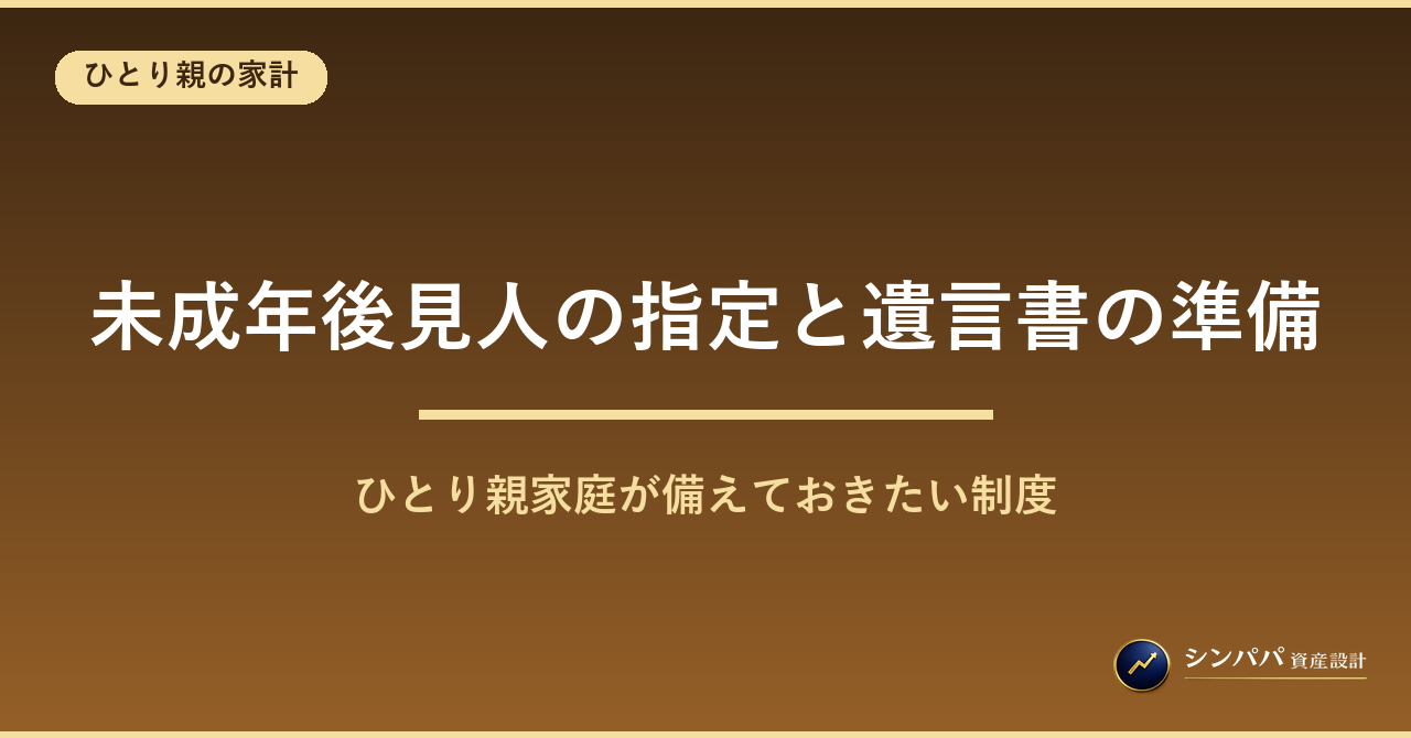 ひとり親家庭の未成年後見人指定と遺言書の準備