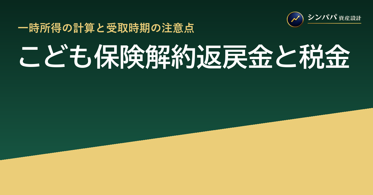 こども保険解約返戻金と税金｜一時所得の計算と受取時期の注意点
