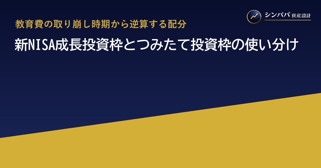 新NISA成長投資枠とつみたて投資枠の使い分け｜教育費の取り崩し時期から逆算する配分